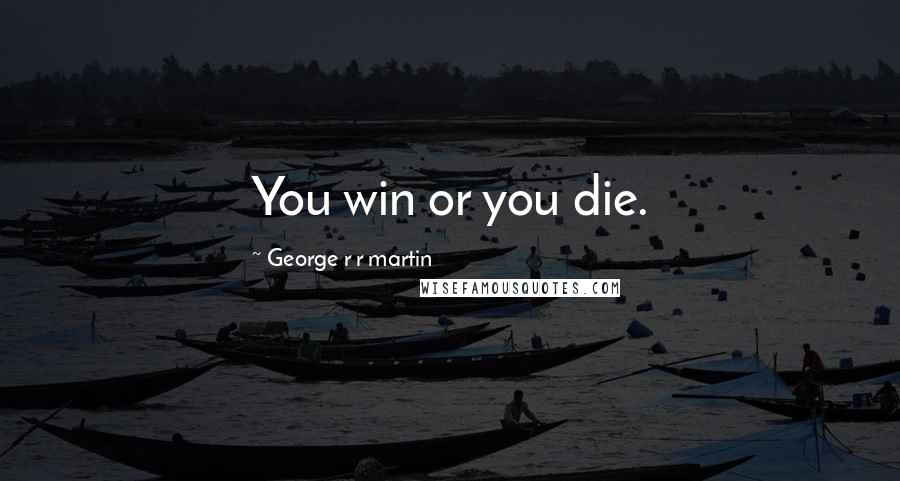 George R R Martin Quotes: You win or you die.