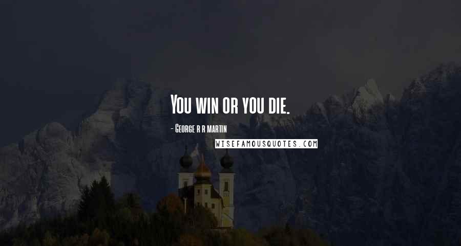 George R R Martin Quotes: You win or you die.