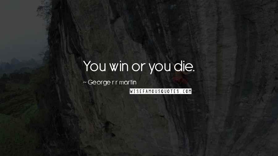 George R R Martin Quotes: You win or you die.