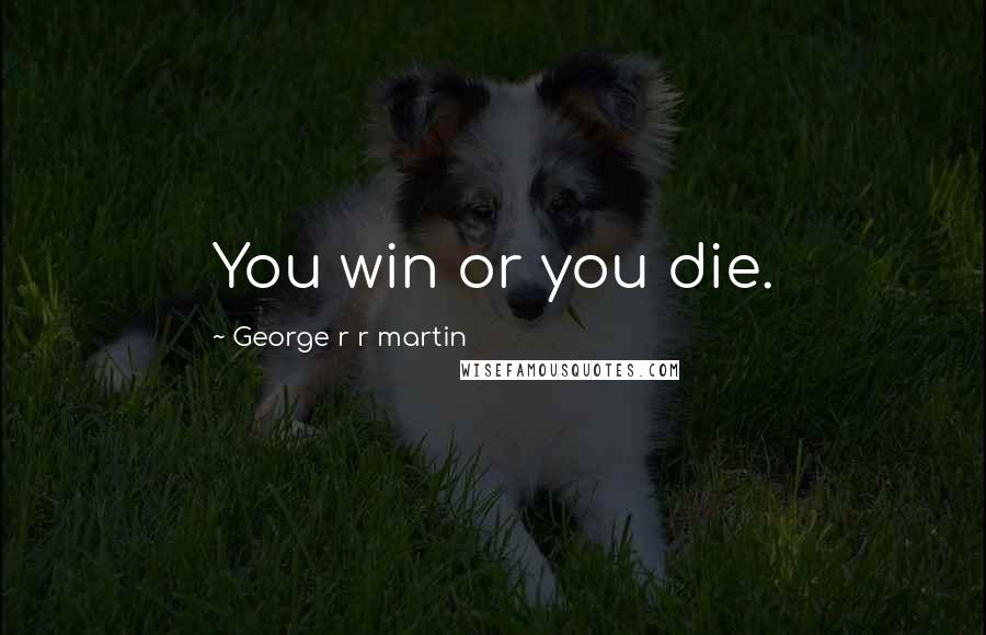 George R R Martin Quotes: You win or you die.