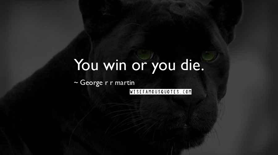 George R R Martin Quotes: You win or you die.