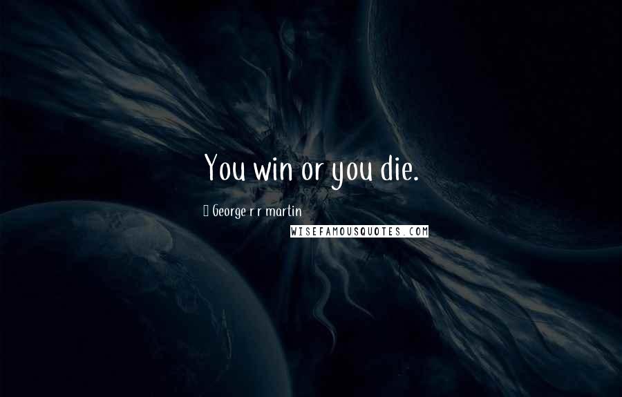 George R R Martin Quotes: You win or you die.