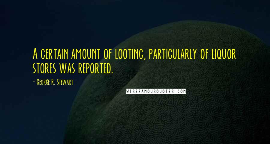 George R. Stewart Quotes: A certain amount of looting, particularly of liquor stores was reported.