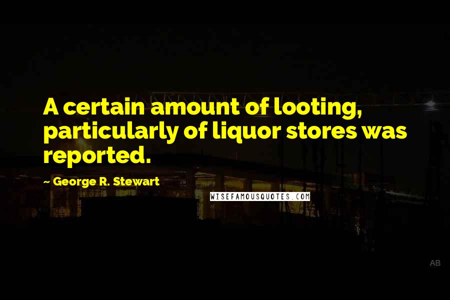 George R. Stewart Quotes: A certain amount of looting, particularly of liquor stores was reported.