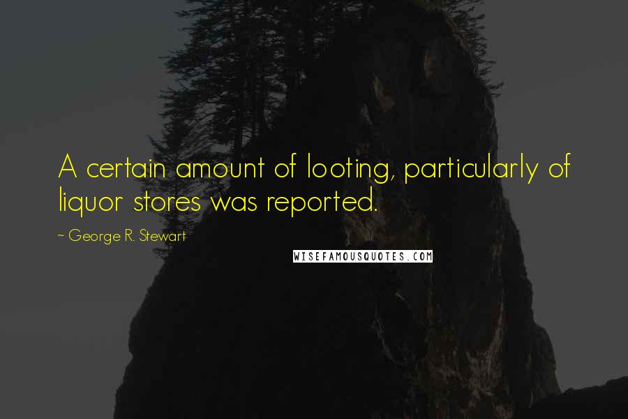 George R. Stewart Quotes: A certain amount of looting, particularly of liquor stores was reported.