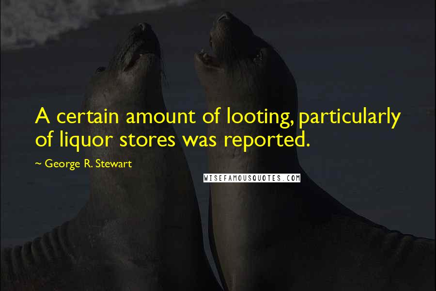 George R. Stewart Quotes: A certain amount of looting, particularly of liquor stores was reported.
