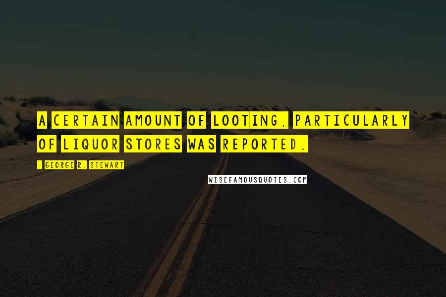 George R. Stewart Quotes: A certain amount of looting, particularly of liquor stores was reported.