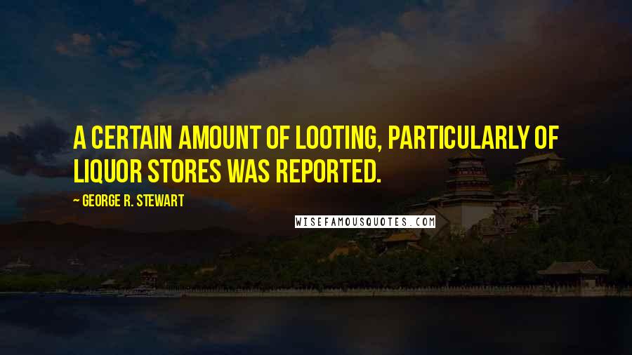 George R. Stewart Quotes: A certain amount of looting, particularly of liquor stores was reported.