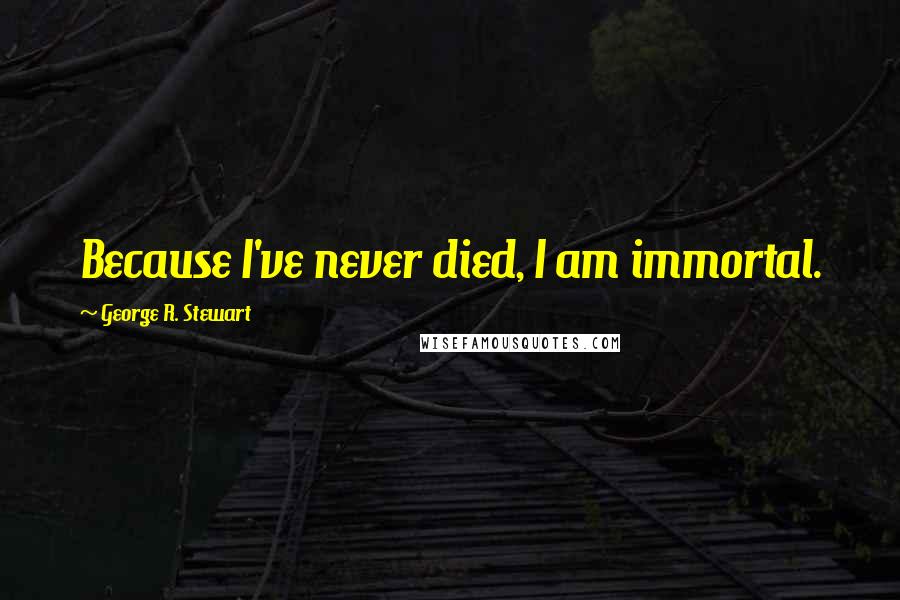 George R. Stewart Quotes: Because I've never died, I am immortal.