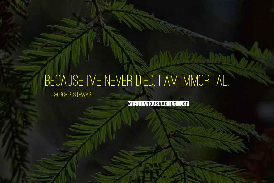 George R. Stewart Quotes: Because I've never died, I am immortal.