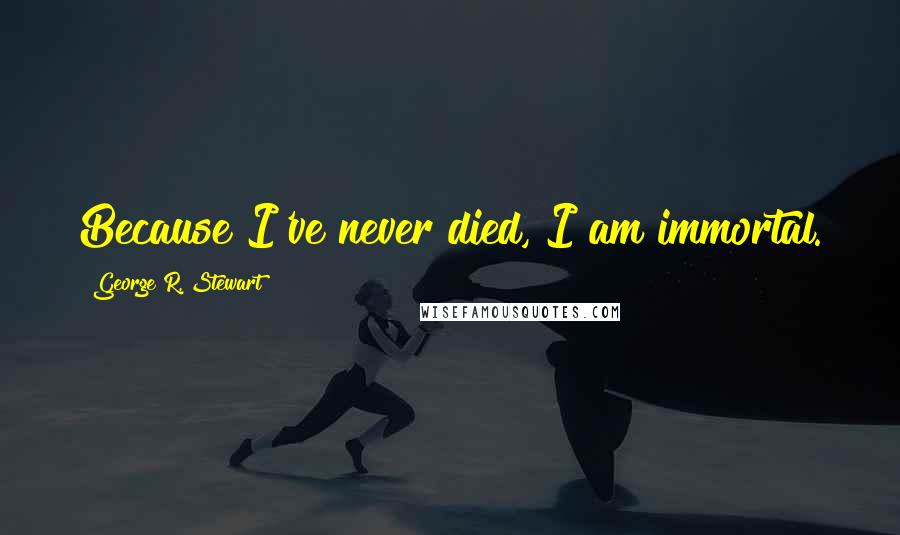 George R. Stewart Quotes: Because I've never died, I am immortal.