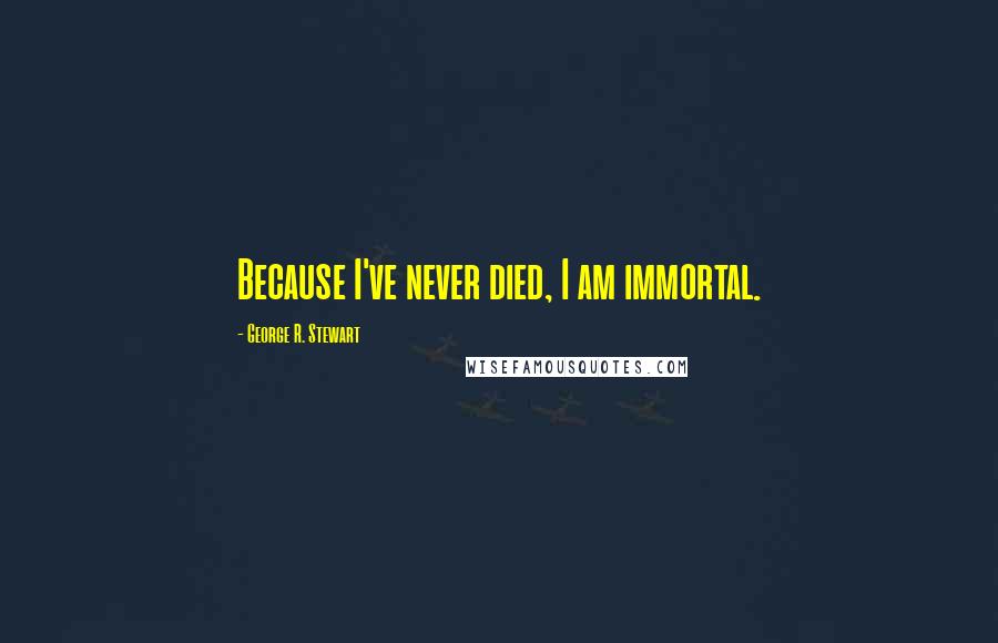 George R. Stewart Quotes: Because I've never died, I am immortal.