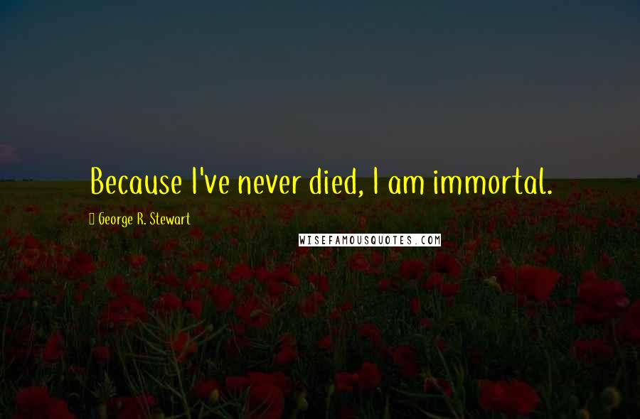 George R. Stewart Quotes: Because I've never died, I am immortal.