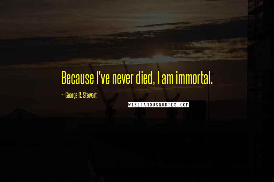 George R. Stewart Quotes: Because I've never died, I am immortal.