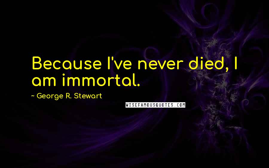 George R. Stewart Quotes: Because I've never died, I am immortal.