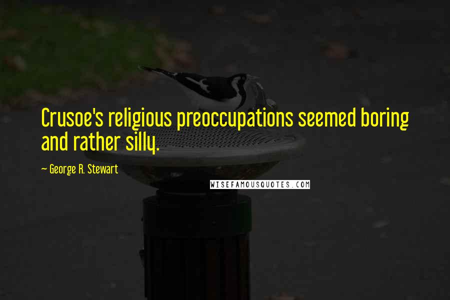 George R. Stewart Quotes: Crusoe's religious preoccupations seemed boring and rather silly.