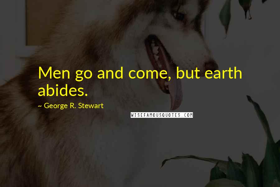 George R. Stewart Quotes: Men go and come, but earth abides.