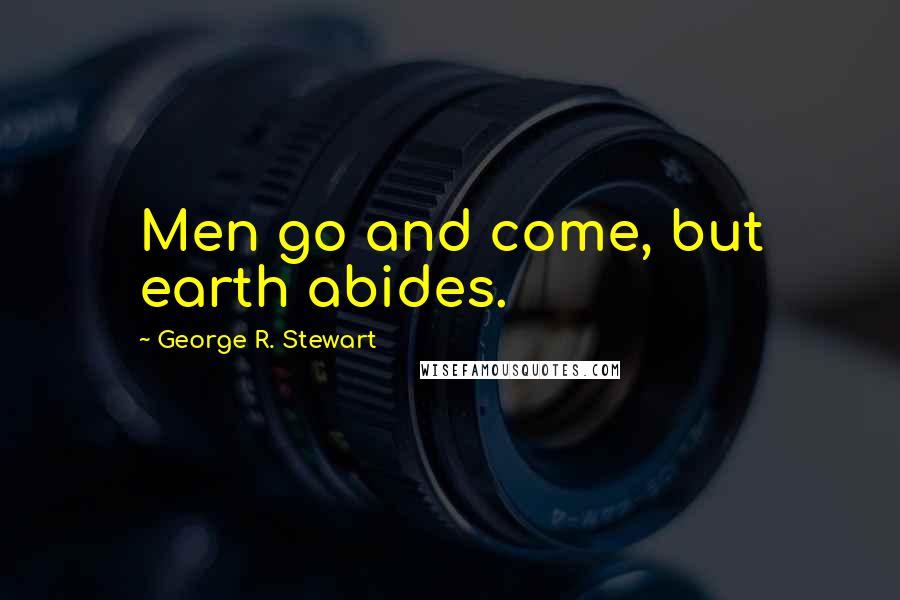 George R. Stewart Quotes: Men go and come, but earth abides.