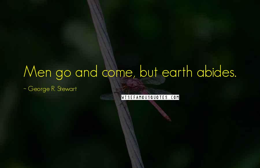 George R. Stewart Quotes: Men go and come, but earth abides.