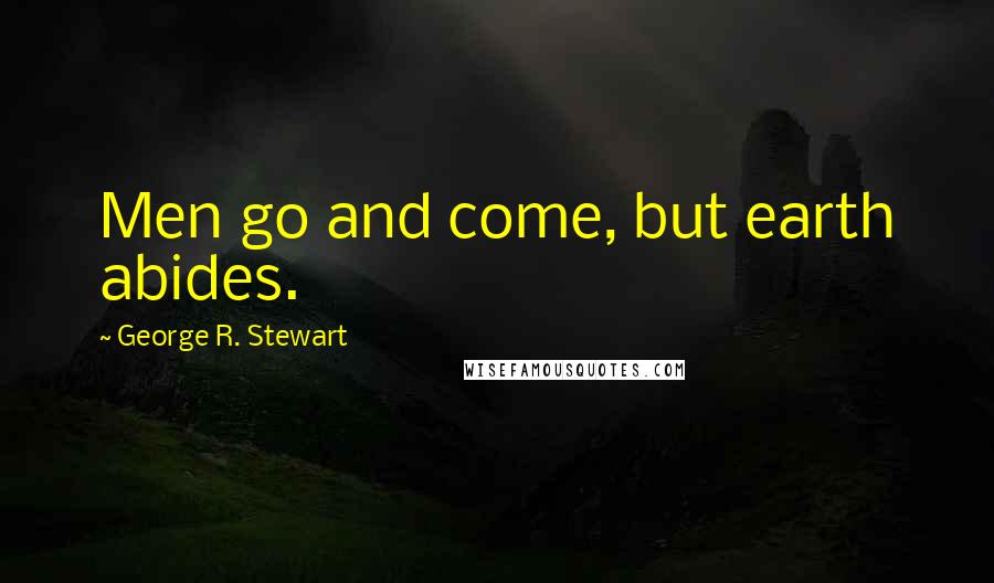 George R. Stewart Quotes: Men go and come, but earth abides.