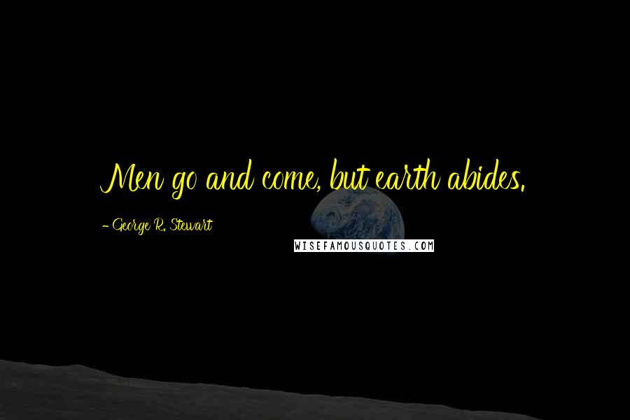 George R. Stewart Quotes: Men go and come, but earth abides.