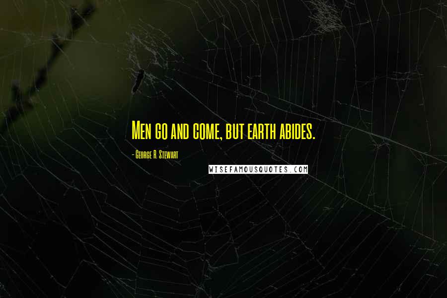 George R. Stewart Quotes: Men go and come, but earth abides.