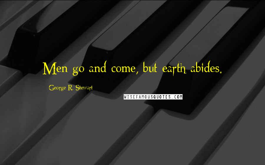 George R. Stewart Quotes: Men go and come, but earth abides.