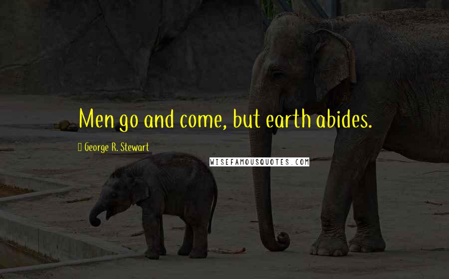 George R. Stewart Quotes: Men go and come, but earth abides.