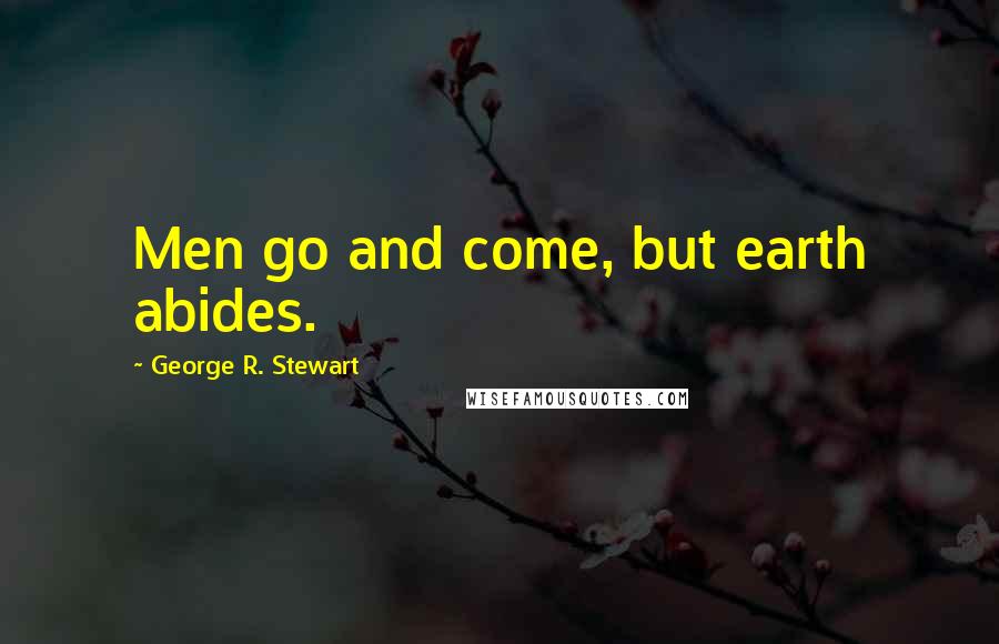 George R. Stewart Quotes: Men go and come, but earth abides.