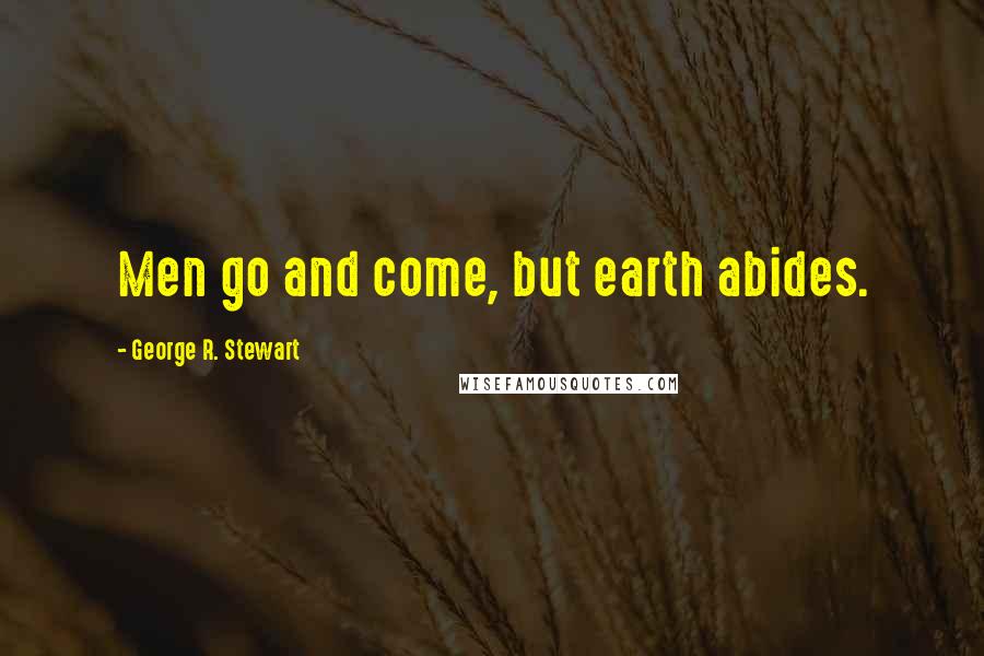 George R. Stewart Quotes: Men go and come, but earth abides.