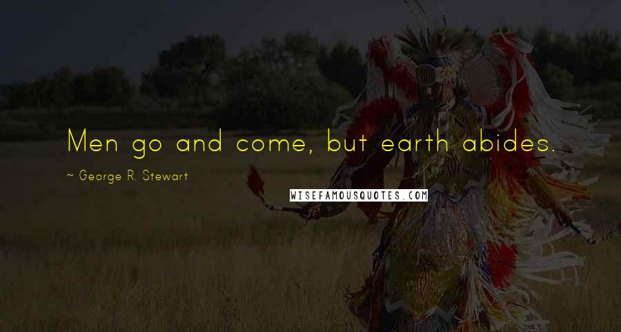 George R. Stewart Quotes: Men go and come, but earth abides.