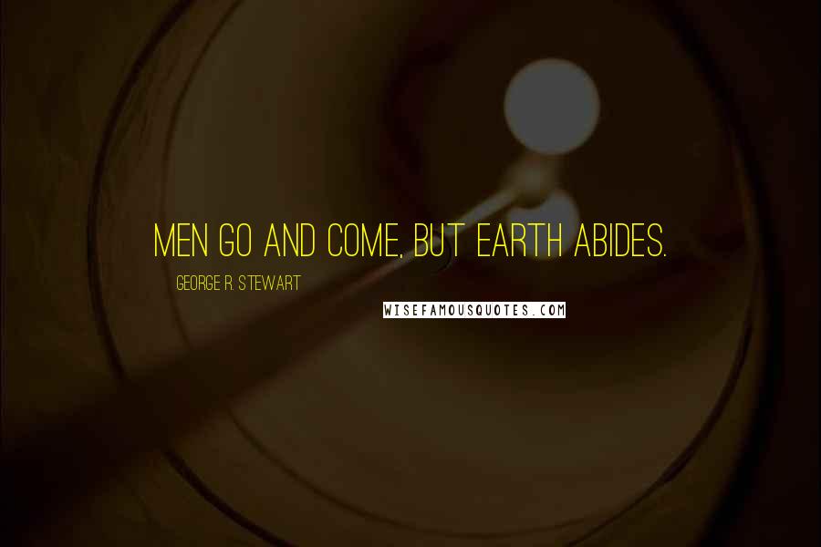 George R. Stewart Quotes: Men go and come, but earth abides.