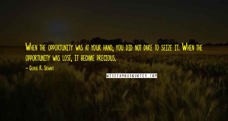 George R. Stewart Quotes: When the opportunity was at your hand, you did not dare to seize it. When the opportunity was lost, it became precious.