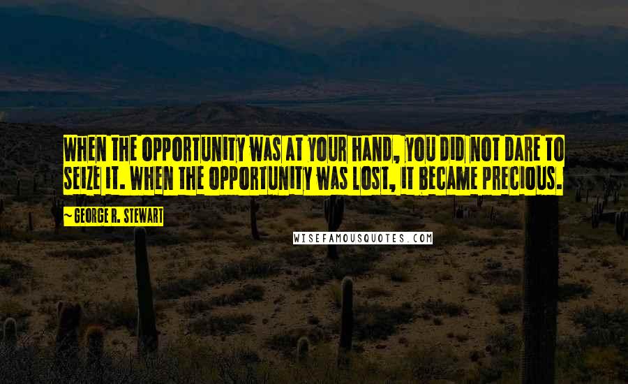 George R. Stewart Quotes: When the opportunity was at your hand, you did not dare to seize it. When the opportunity was lost, it became precious.