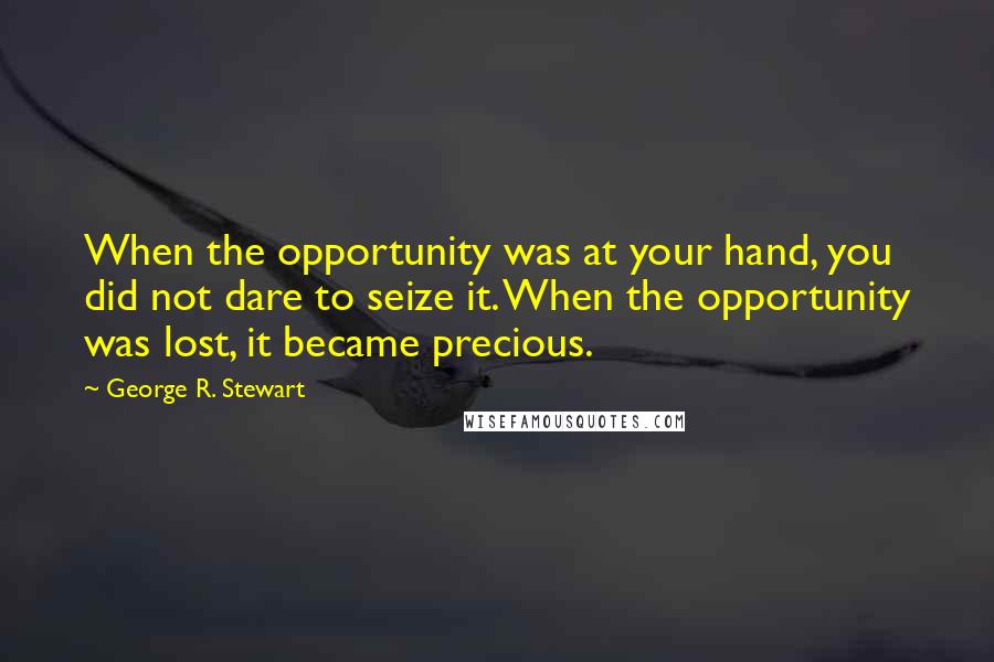 George R. Stewart Quotes: When the opportunity was at your hand, you did not dare to seize it. When the opportunity was lost, it became precious.