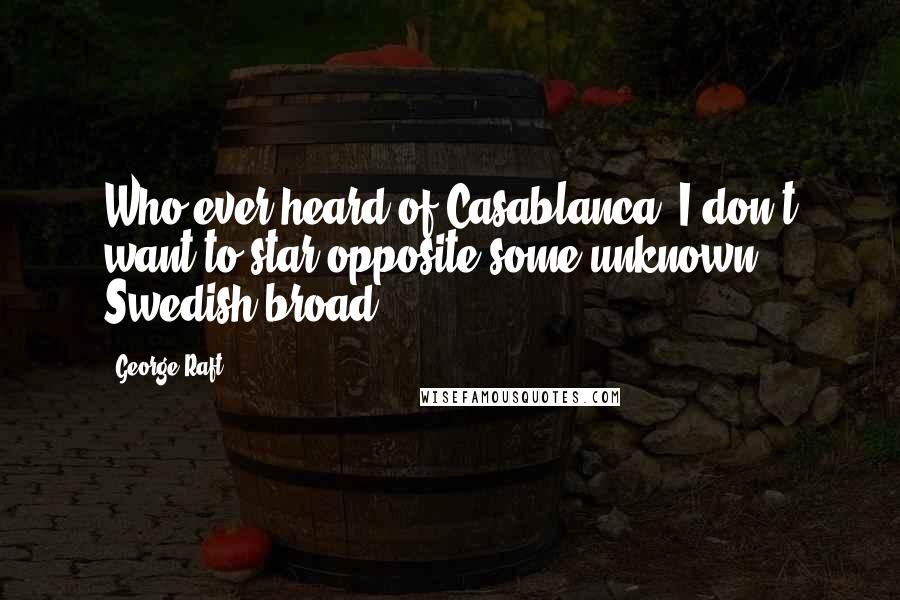 George Raft Quotes: Who ever heard of Casablanca? I don't want to star opposite some unknown Swedish broad.