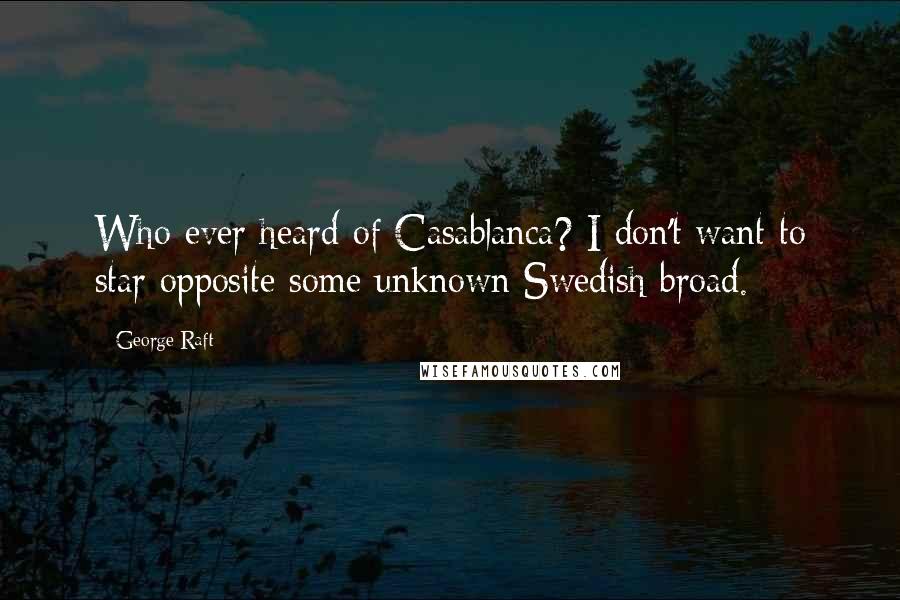 George Raft Quotes: Who ever heard of Casablanca? I don't want to star opposite some unknown Swedish broad.