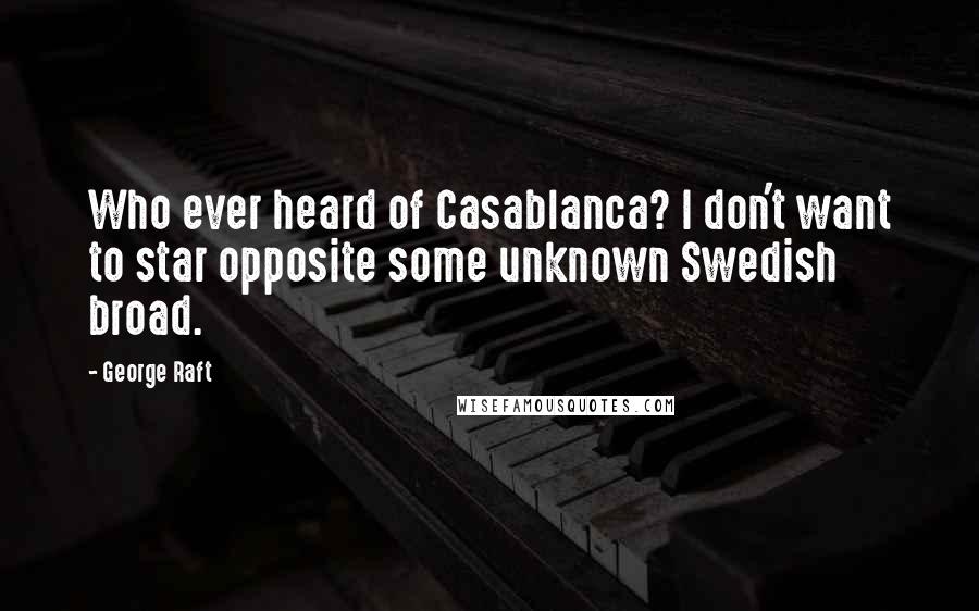 George Raft Quotes: Who ever heard of Casablanca? I don't want to star opposite some unknown Swedish broad.