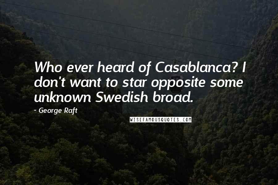 George Raft Quotes: Who ever heard of Casablanca? I don't want to star opposite some unknown Swedish broad.