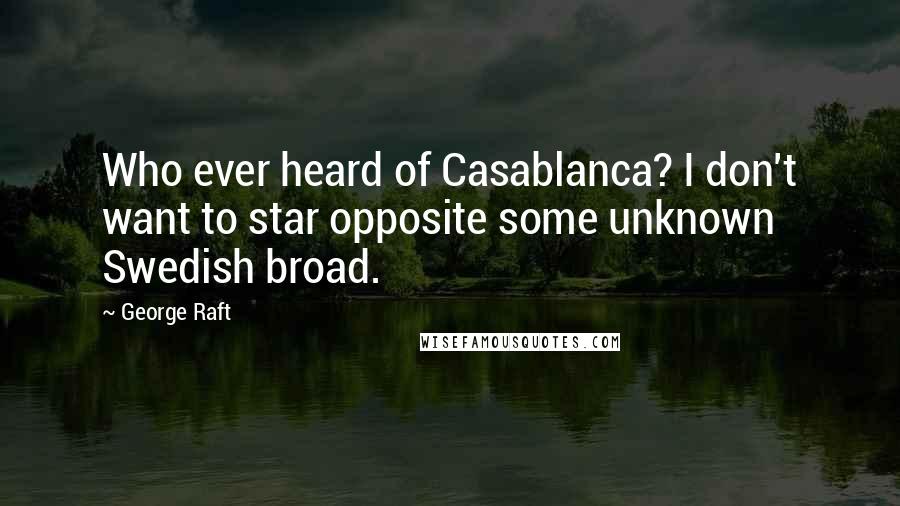 George Raft Quotes: Who ever heard of Casablanca? I don't want to star opposite some unknown Swedish broad.