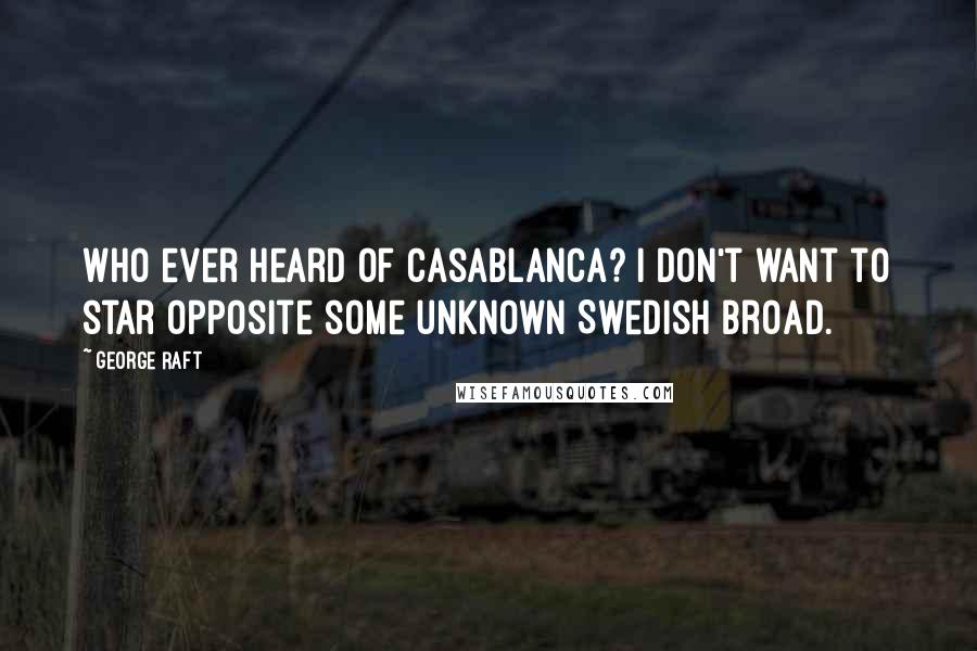 George Raft Quotes: Who ever heard of Casablanca? I don't want to star opposite some unknown Swedish broad.