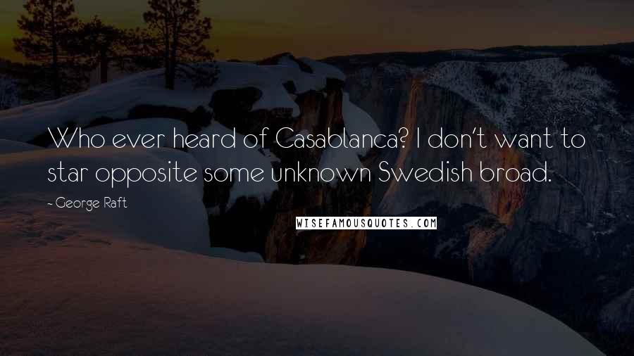 George Raft Quotes: Who ever heard of Casablanca? I don't want to star opposite some unknown Swedish broad.