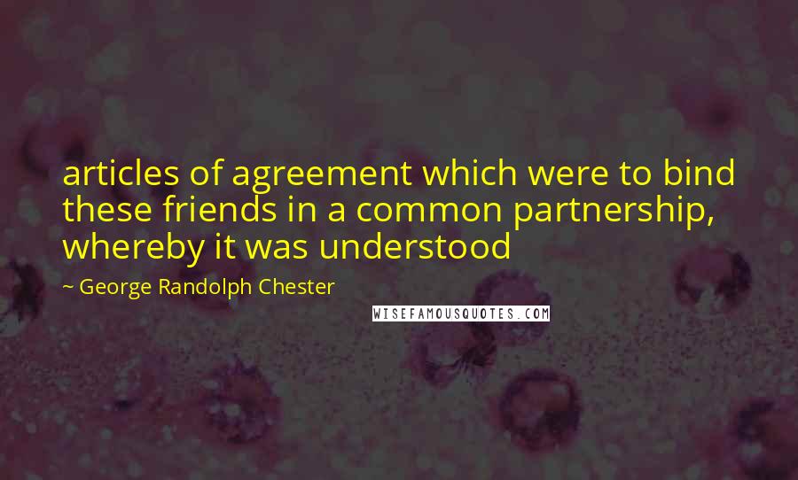 George Randolph Chester Quotes: articles of agreement which were to bind these friends in a common partnership, whereby it was understood