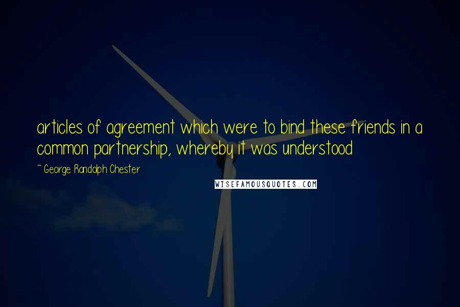 George Randolph Chester Quotes: articles of agreement which were to bind these friends in a common partnership, whereby it was understood