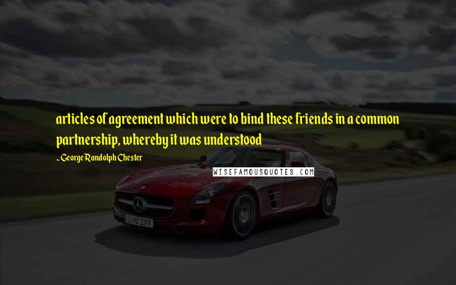 George Randolph Chester Quotes: articles of agreement which were to bind these friends in a common partnership, whereby it was understood