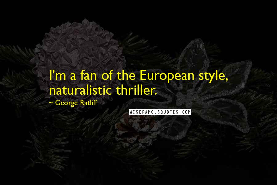 George Ratliff Quotes: I'm a fan of the European style, naturalistic thriller.