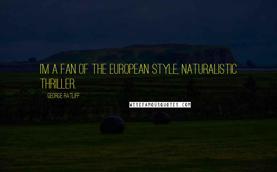 George Ratliff Quotes: I'm a fan of the European style, naturalistic thriller.
