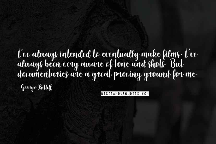 George Ratliff Quotes: I've always intended to eventually make films. I've always been very aware of tone and shots. But documentaries are a great proving ground for me.