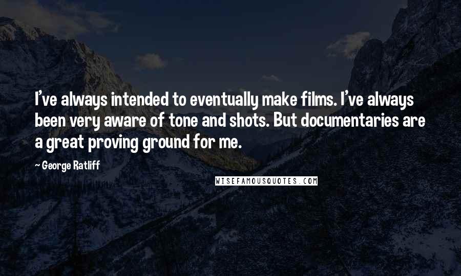 George Ratliff Quotes: I've always intended to eventually make films. I've always been very aware of tone and shots. But documentaries are a great proving ground for me.