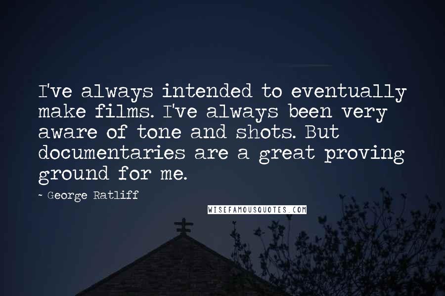George Ratliff Quotes: I've always intended to eventually make films. I've always been very aware of tone and shots. But documentaries are a great proving ground for me.
